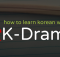 How to learn Korean with K-Dramas